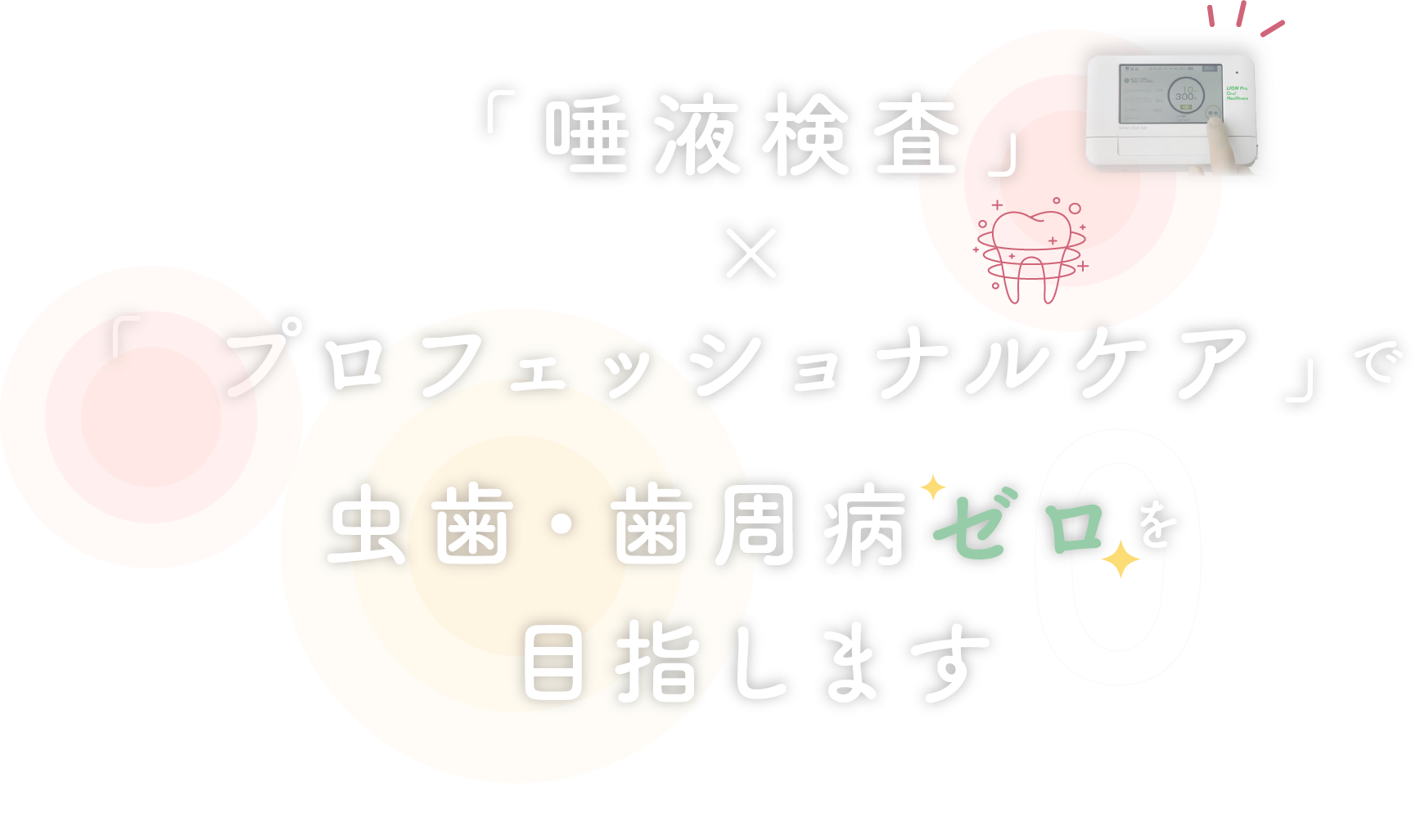 「唾液検査」×「プロフェッショナルケア」で虫歯・歯周病ゼロを目指します