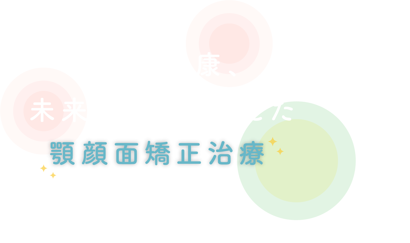 全身の健康、未来の健康まで考えた顎顔面矯正治療