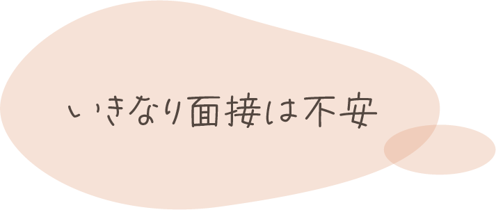 吹出し「いきなり面接は不安」