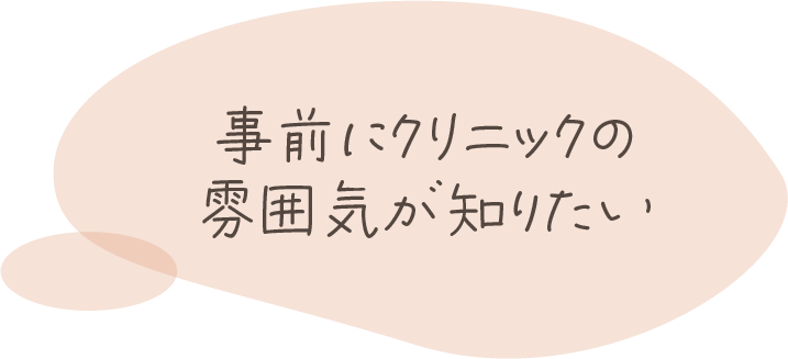 吹出し「事前にクリニックの雰囲気が知りたい」